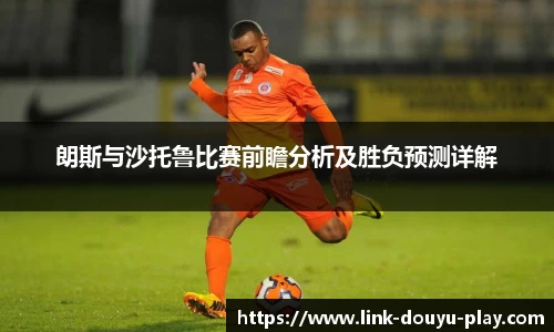 朗斯与沙托鲁比赛前瞻分析及胜负预测详解
