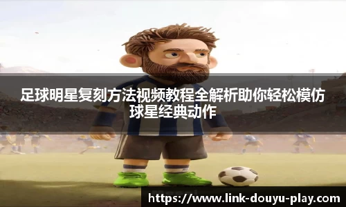 足球明星复刻方法视频教程全解析助你轻松模仿球星经典动作